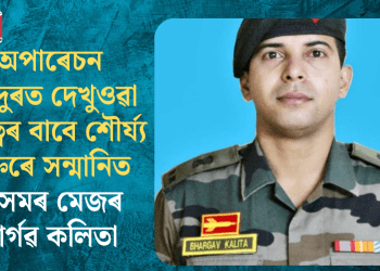 অপাৰেচন সিন্দুৰত দেখুওৱা বীৰত্বৰ বাবে শৌৰ্য্য চক্ৰৰে সন্মানিত অসমৰ মেজৰ ভাৰ্গৱ কলিতা