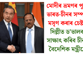 মোদীৰ ভ্ৰমণৰ পূৰ্বে ভাৰত-চীনৰ সম্পৰ্ক মসৃণ কৰাৰ চেষ্টাঃ দিল্লীত ড’ভালক সাক্ষাৎ কৰিব চীনৰ বৈদেশিক মন্ত্ৰীয়ে
