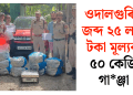 ওদালগুৰিত জব্দ ২৫ লাখ টকা মূল্যৰ ৫০ কেজি গাঞ্জা