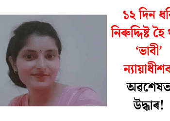 ১২ দিন ধৰি নিৰুদ্দিষ্ট হৈ থকা ‘ভাবী’ ন্যায়াধীশক অৱশেষত উদ্ধাৰ!