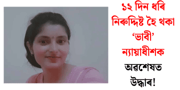 ১২ দিন ধৰি নিৰুদ্দিষ্ট হৈ থকা ‘ভাবী’ ন্যায়াধীশক অৱশেষত উদ্ধাৰ!