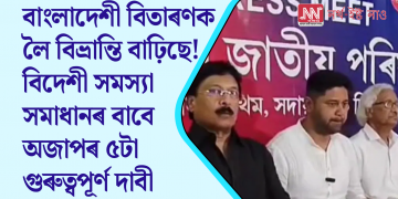 বাংলাদেশী বিতাৰণক লৈ বিভ্ৰান্তি বাঢ়িছে! বিদেশী সমস্যা সমাধানৰ বাবে অজাপৰ ৫টা গুৰুত্বপূৰ্ণ দাবী