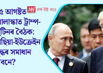 ১৫ আগষ্টত আলাস্কাত ট্ৰাম্প-পুটিনৰ বৈঠক: ৰাছিয়া-ইউক্ৰেইন যুদ্ধৰ সমাধান হ’বনে?