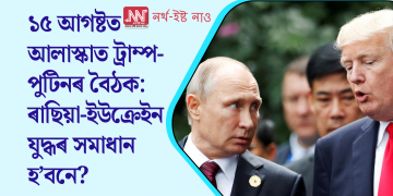 ১৫ আগষ্টত আলাস্কাত ট্ৰাম্প-পুটিনৰ বৈঠক: ৰাছিয়া-ইউক্ৰেইন যুদ্ধৰ সমাধান হ’বনে?