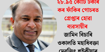 ২৮.৯৫ কোটি টকাৰ কৰ ফাঁকিৰ গোচৰত গ্ৰেপ্তাৰ হোৱা ব্যৱসায়ীৰ জামিন বিচাৰি ওকালতি মহাধিবক্তা দেৱজিৎ শইকীয়াৰ