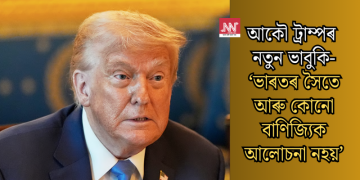 আকৌ ট্ৰাম্পৰ নতুন ভাবুকি-‘ভাৰতৰ সৈতে আৰু কোনো বাণিজ্যিক আলোচনা নহয়’