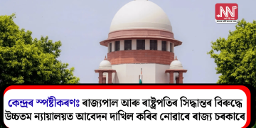 কেন্দ্ৰৰ স্পষ্টীকৰণঃ ৰাজ্যপাল আৰু ৰাষ্ট্ৰপতিৰ সিদ্ধান্তৰ বিৰুদ্ধে উচ্চতম ন্যায়ালয়ত আবেদন দাখিল কৰিব নোৱাৰে ৰাজ্য চৰকাৰে