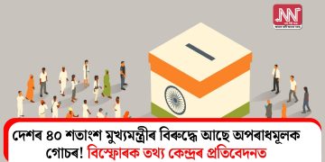 দেশৰ ৪০ শতাংশ মুখ্যমন্ত্ৰীৰ বিৰুদ্ধে আছে অপৰাধমূলক গোচৰ! বিস্ফোৰক তথ্য কেন্দ্ৰৰ  প্ৰতিবেদনত