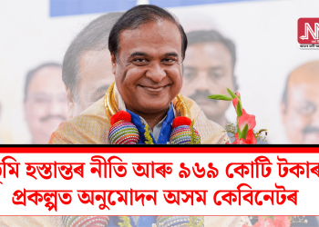ভূমি হস্তান্তৰ নীতি আৰু ৯৬৯ কোটি টকাৰ প্ৰকল্পত অনুমোদন অসম কেবিনেটৰ