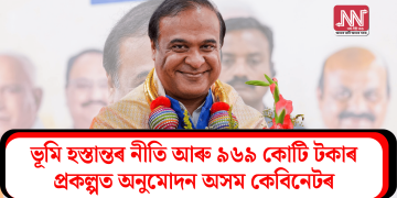 ভূমি হস্তান্তৰ নীতি আৰু ৯৬৯ কোটি টকাৰ প্ৰকল্পত অনুমোদন অসম কেবিনেটৰ
