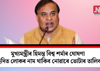 মুখ্যমন্ত্ৰীৰ হিমন্ত বিশ্ব শৰ্মাৰ ঘোষণা: উচ্ছেদিত লোকৰ নাম থাকিব নোৱাৰে ভোটাৰ তালিকাত