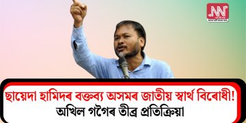 ছায়েদা হামিদৰ বক্তব্য অসমৰ জাতীয় স্বার্থ বিৰোধী! অখিল গগৈৰ তীব্ৰ প্ৰতিক্ৰিয়া