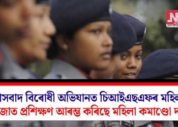 সন্ত্ৰাসবাদ বিৰোধী অভিযানত চিআইএছএফৰ মহিলা:  অভিজাত প্ৰশিক্ষণ আৰম্ভ কৰিছে মহিলা কমাণ্ডো দলে