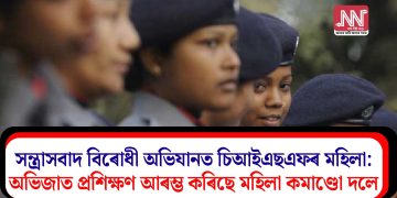 সন্ত্ৰাসবাদ বিৰোধী অভিযানত চিআইএছএফৰ মহিলা:  অভিজাত প্ৰশিক্ষণ আৰম্ভ কৰিছে মহিলা কমাণ্ডো দলে