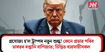 প্ৰযোজ্য  হ’ল ট্ৰাম্পৰ নতুন শুল্ক! কেনে প্ৰভাৱ পৰিব ভাৰতৰ ৰপ্তানি বাণিজ্যত; চিন্তিত ব্যৱসায়ীসকল