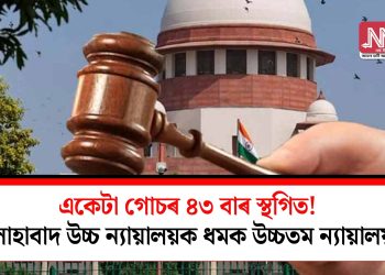 একেটা গোচৰ ৪৩ বাৰ স্থগিত! উচ্চতম ন্যায়ালয়ৰ ধমক এলাহাবাদ উচ্চ ন্যায়ালয়ৰ