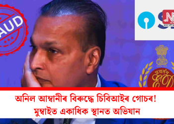 অনিল আম্বানীৰ বিৰুদ্ধে চিবিআইৰ গোচৰ! মুম্বাইত একাধিক স্থানত অভিযান