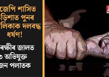 বিজেপি শাসিত ওড়িশাত পুনৰ নাবালিকাক দলবদ্ধ ধ*ৰ্ষ*ণ! আৰক্ষীৰ জালত ৩ অভিযুক্ত