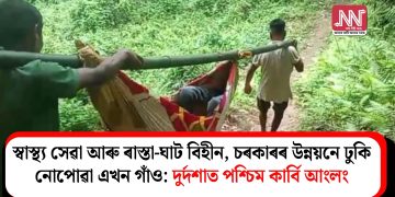 স্বাস্থ্য সেৱা আৰু ৰাস্তা-ঘাট বিহীন, চৰকাৰৰ উন্নয়নে ঢুকি নোপোৱা এখন গাঁও: দুৰ্দশাত পশ্চিম কাৰ্বি আংলং