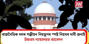 ৰাজনৈতিক দলৰ পঞ্জীয়ন নিয়ন্ত্ৰণৰ স্পষ্ট নিয়মৰ দাবী জনাই উচ্চতম ন্যায়ালয়ত আবেদন