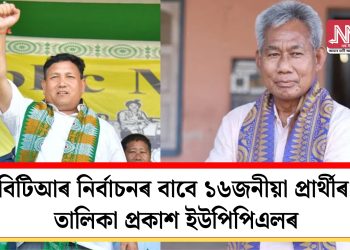 বিটিআৰ নিৰ্বাচনৰ বাবে ১৬জনীয়া প্ৰাৰ্থীৰ তালিকা প্ৰকাশ ইউপিপিএলৰ