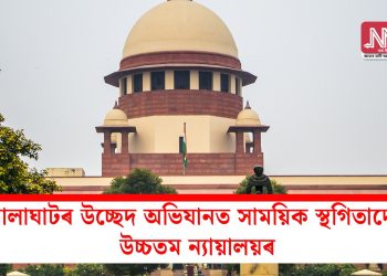 গোলাঘাটৰ উচ্ছেদ অভিযানত সাময়িক স্থগিতাদেশ উচ্চতম ন্যায়ালয়ৰ