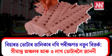 বিহাৰত ভোটাৰ তালিকাৰ নথি পৰীক্ষণত নতুন বিতৰ্ক: সীমান্ত অঞ্চলৰ আৰু ৩ লাখ ভোটাৰলৈ জাননী