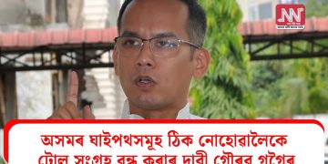 অসমৰ ঘাইপথসমূহ ঠিক নোহোৱালৈকে টোল সংগ্ৰহ বন্ধ কৰাৰ দাবী গৌৰৱ গগৈৰ