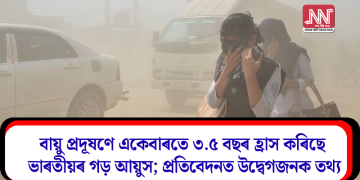 বায়ু প্ৰদূষণে একেবাৰতে ৩.৫ বছৰ হ্ৰাস কৰিছে ভাৰতীয়ৰ গড় আয়ুস; প্ৰতিবেদনত উদ্বেগজনক তথ্য