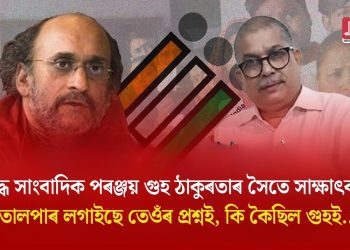 প্ৰসিদ্ধ সাংবাদিক পৰঞ্জয় গুহ ঠাকুৰতাৰ সৈতে সাক্ষাৎকাৰঃ তোলপাৰ লগাইছে তেওঁৰ প্ৰশ্নই, কি কৈছিল গুহই…