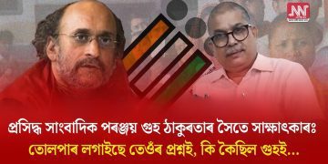 প্ৰসিদ্ধ সাংবাদিক পৰঞ্জয় গুহ ঠাকুৰতাৰ সৈতে সাক্ষাৎকাৰঃ তোলপাৰ লগাইছে তেওঁৰ প্ৰশ্নই, কি কৈছিল গুহই…