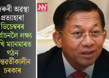 জৰুৰী অৱস্থা প্ৰত্যাহাৰ! ডিচেম্বৰৰ নিৰ্বাচনলৈ লক্ষ্য ৰাখি ম্যানমাৰত গঠন অন্তৱৰ্তীকালীন চৰকাৰ
