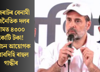 গুজৰাটৰ বেনামী ৰাজনৈতিক দলৰ নামত ৪৩০০ কোটি টকা! নিৰ্বাচন আয়োগক জবাবদিহি ৰাহুল গান্ধীৰ