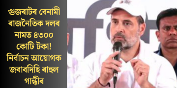 গুজৰাটৰ বেনামী ৰাজনৈতিক দলৰ নামত ৪৩০০ কোটি টকা! নিৰ্বাচন আয়োগক জবাবদিহি ৰাহুল গান্ধীৰ