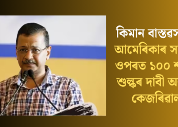 কিমান বাস্তৱসন্মত? আমেৰিকাৰ সামগ্ৰীৰ ওপৰত ১০০ শতাংশ শুল্কৰ দাবী অৰবিন্দ কেজৰিৱালৰ