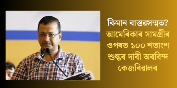 কিমান বাস্তৱসন্মত? আমেৰিকাৰ সামগ্ৰীৰ ওপৰত ১০০ শতাংশ শুল্কৰ দাবী অৰবিন্দ কেজৰিৱালৰ