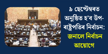 ৯ ছেপ্টেম্বৰত অনুষ্ঠিত হ’ব উপ-ৰাষ্ট্ৰপতিৰ নিৰ্বাচন: জনালে নিৰ্বাচন আয়োগে