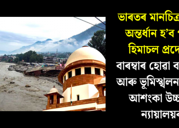 ভাৰতৰ মানচিত্ৰৰ পৰা অন্তৰ্ধান হ’ব পাৰে হিমাচল প্ৰদেশ! বাৰম্বাৰ হোৱা বানপানী আৰু ভূমিস্খলনৰ বাবে আশংকা উচ্চতম ন্যায়ালয়ৰ