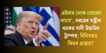 ‘এইবাৰ মোক নোবেল লাগে’, নৰৱেৰ মন্ত্ৰীৰ ওচৰত দাবী উদ্বাউল ট্ৰাম্পৰ; বিনিময়ত কিহৰ প্ৰস্তাৱ?