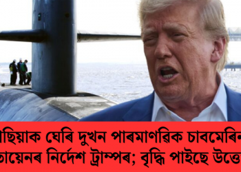 ৰাছিয়াক ঘেৰি দুখন পাৰমাণৱিক চাবমেৰিন মোতায়েনৰ নিৰ্দেশ ট্ৰাম্পৰ; বৃদ্ধি পাইছে উত্তেজনা