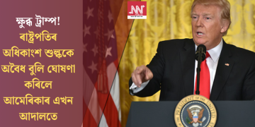 ক্ষুব্ধ ট্ৰাম্প! ৰাষ্ট্ৰপতিৰ অধিকাংশ শুল্ককে অবৈধ বুলি ঘোষণা কৰিলে আমেৰিকাৰ এখন আদালতে