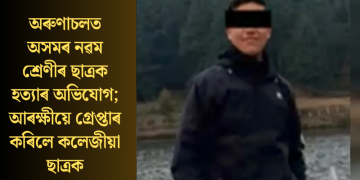 অৰুণাচলত অসমৰ নৱম শ্ৰেণীৰ ছাত্ৰক হত্যাৰ অভিযোগ; আৰক্ষীয়ে গ্ৰেপ্তাৰ কৰিলে কলেজীয়া ছাত্ৰক