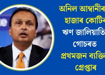 অনিল আম্বানীৰ ৩ হাজাৰ কোটিৰ ঋণ জালিয়াতিৰ গোচৰত প্ৰথমজন ব্যক্তিক গ্ৰেপ্তাৰ