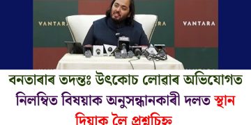 বনতাৰাৰ তদন্তঃ উৎকোচ লোৱাৰ অভিযোগত নিলম্বিত বিষয়াক অনুসন্ধানকাৰী দলত স্থান দিয়াক লৈ প্ৰশ্নচিহ্ন
