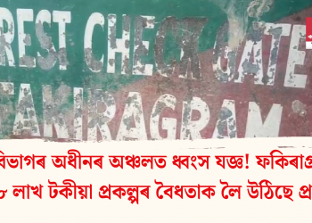 বন বিভাগৰ অধীনৰ অঞ্চলত ধ্বংস যজ্ঞ! ফকিৰাগ্ৰামৰ ১৮ লাখ টকীয়া প্ৰকল্পৰ বৈধতাক লৈ উঠিছে প্ৰশ্ন