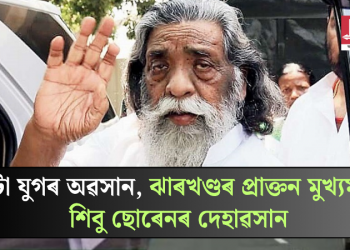 এটা যুগৰ অৱসান, ঝাৰখণ্ডৰ প্ৰাক্তন মুখ্যমন্ত্ৰী শিবু ছোৰেনৰ দেহাৱসান