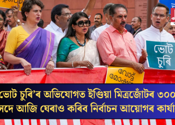 ‘ভোট চুৰি’ৰ অভিযোগত ইণ্ডিয়া মিত্ৰজোঁটৰ ৩০০ সাংসদে আজি ঘেৰাও কৰিব নিৰ্বাচন আয়োগৰ কাৰ্যালয়