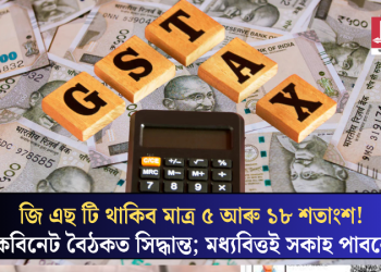 জি এছ টি থাকিব মাত্ৰ ৫ আৰু ১৮ শতাংশ! কেবিনেট বৈঠকত সিদ্ধান্ত; মধ্যবিত্তই সকাহ পাবনে?
