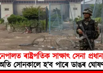 নেপালত ৰাষ্ট্ৰপতিক সাক্ষাৎ সেনা প্ৰধানৰ : অতি সোনকালে হ’ব পাৰে ডাঙৰ ঘোষণা