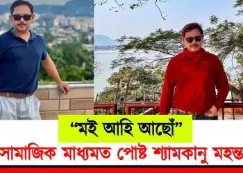 “মই আহি আছোঁ” : সামাজিক মাধ্যমত পোষ্ট শ্যামকানু মহন্তৰ